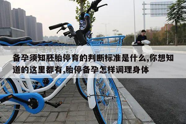 备孕须知胚胎停育的判断标准是什么,你想知道的这里都有,胎停备孕怎样调理身体