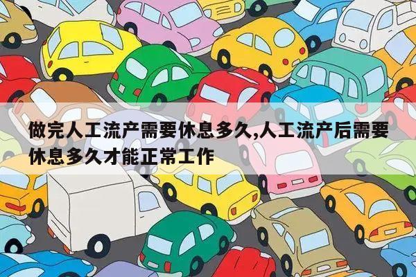 做完人工流产需要休息多久,人工流产后需要休息多久才能正常工作