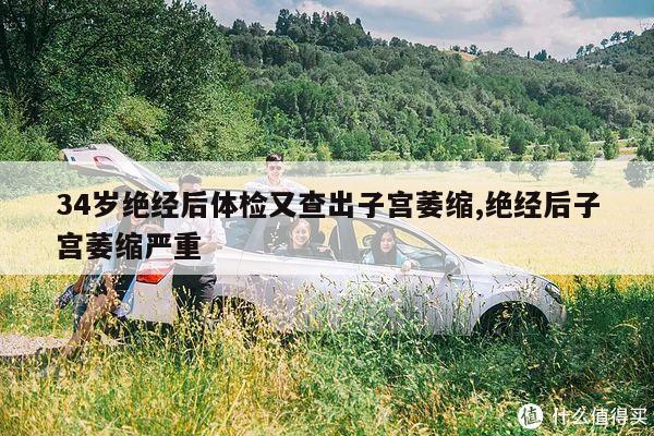 34岁绝经后体检又查出子宫萎缩,绝经后子宫萎缩严重