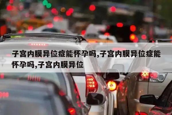 子宫内膜异位症能怀孕吗,子宫内膜异位症能怀孕吗,子宫内膜异位