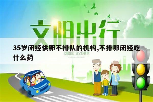 35岁闭经供卵不排队的机构,不排卵闭经吃什么药