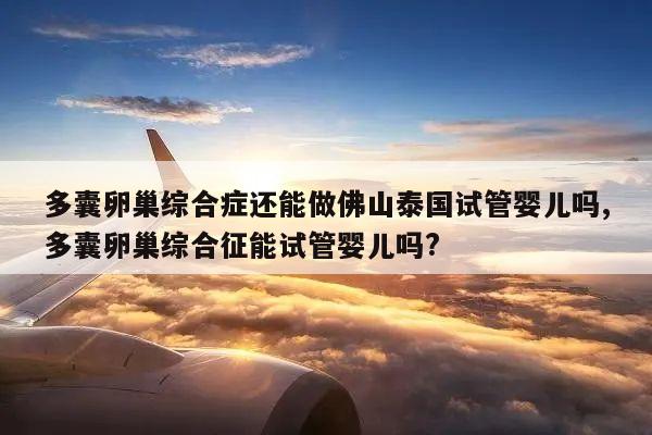 多囊卵巢综合症还能做佛山泰国试管婴儿吗,多囊卵巢综合征能试管婴儿吗?