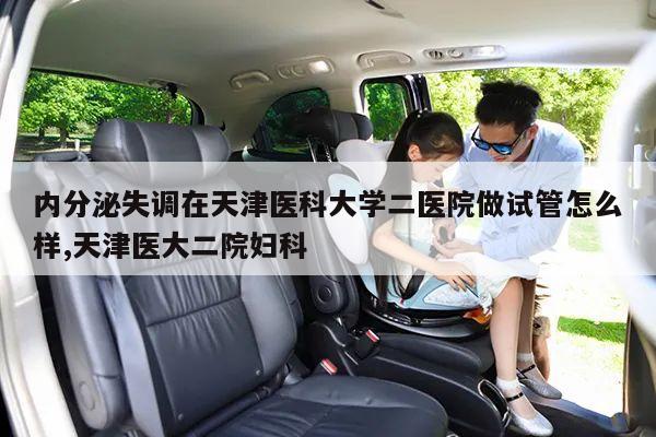 内分泌失调在天津医科大学二医院做试管怎么样,天津医大二院妇科