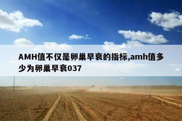 AMH值不仅是卵巢早衰的指标,amh值多少为卵巢早衰037