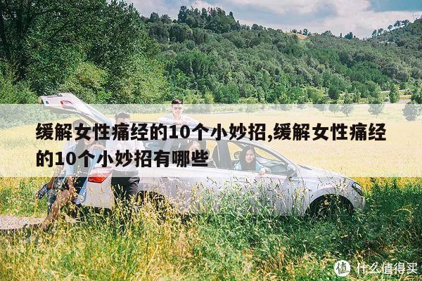 缓解女性痛经的10个小妙招,缓解女性痛经的10个小妙招有哪些