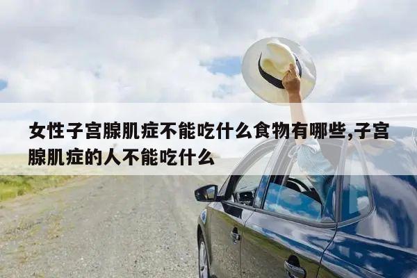 女性子宫腺肌症不能吃什么食物有哪些,子宫腺肌症的人不能吃什么