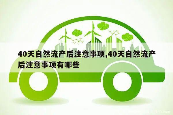 40天自然流产后注意事项,40天自然流产后注意事项有哪些