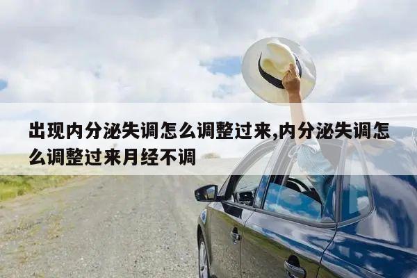 出现内分泌失调怎么调整过来,内分泌失调怎么调整过来月经不调