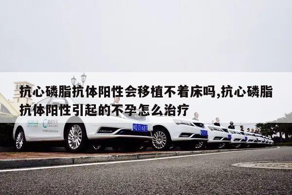 抗心磷脂抗体阳性会移植不着床吗,抗心磷脂抗体阳性引起的不孕怎么治疗