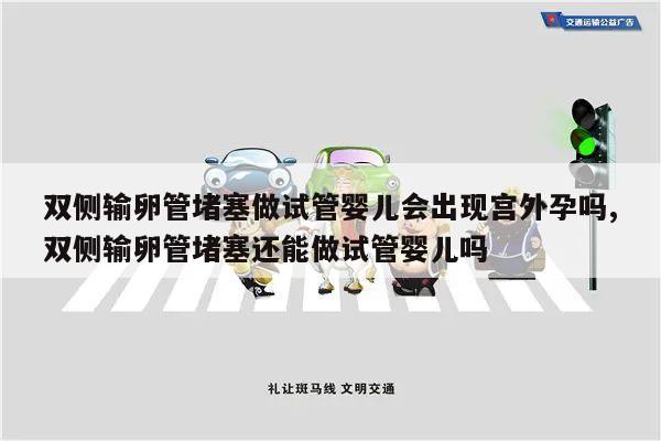 双侧输卵管堵塞做试管婴儿会出现宫外孕吗,双侧输卵管堵塞还能做试管婴儿吗