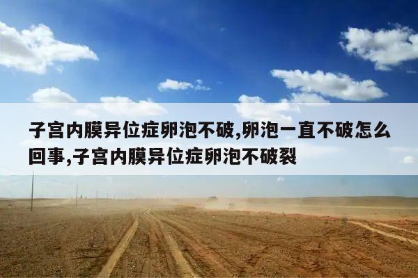 子宫内膜异位症卵泡不破,卵泡一直不破怎么回事,子宫内膜异位症卵泡不破裂