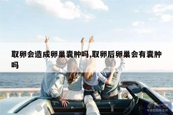 取卵会造成卵巢囊肿吗,取卵后卵巢会有囊肿吗