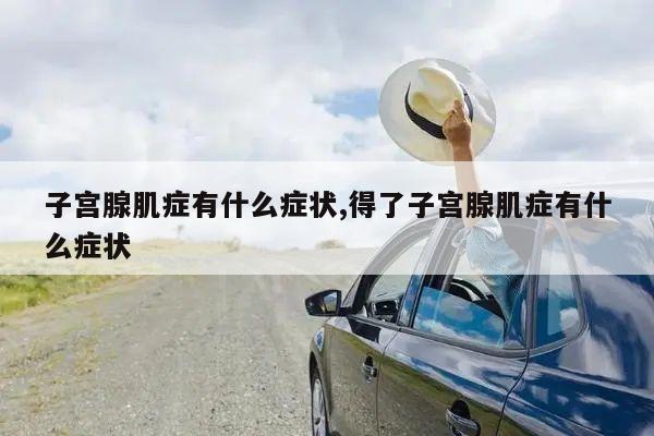 子宫腺肌症有什么症状,得了子宫腺肌症有什么症状