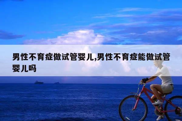 男性不育症能做试管婴儿吗