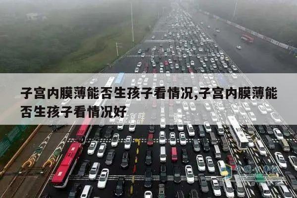 子宫内膜薄能否生孩子看情况