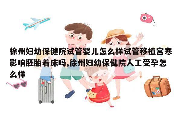 试管移植宫寒影响胚胎着床吗,徐州妇幼保健院人工受孕怎么样?