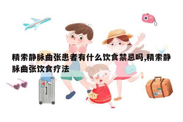 精索静脉曲张患者有什么饮食禁忌吗,精索静脉曲张饮食疗法