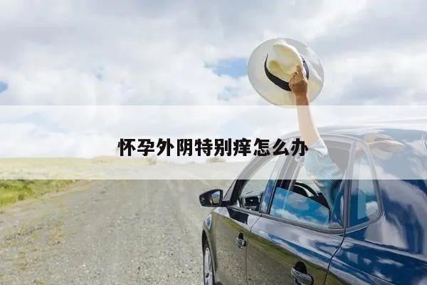 怀孕外阴特别痒怎么办