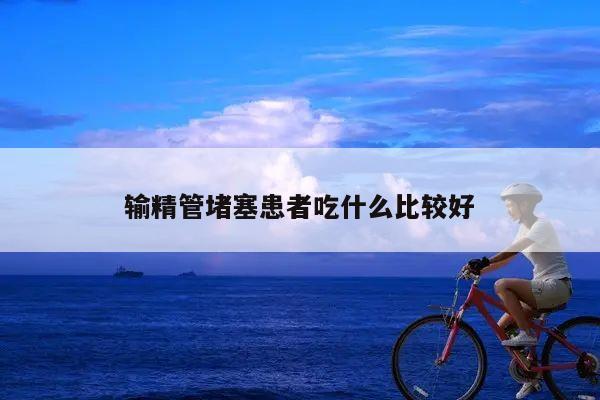 输精管堵塞患者吃什么比较好