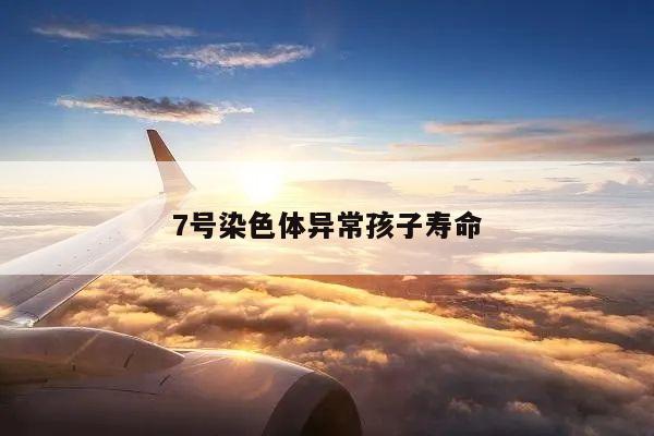 7号染色体异常孩子寿命