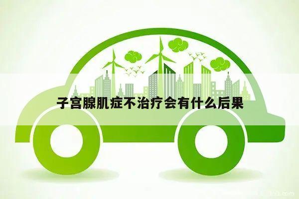 子宫腺肌症不治疗会有什么后果