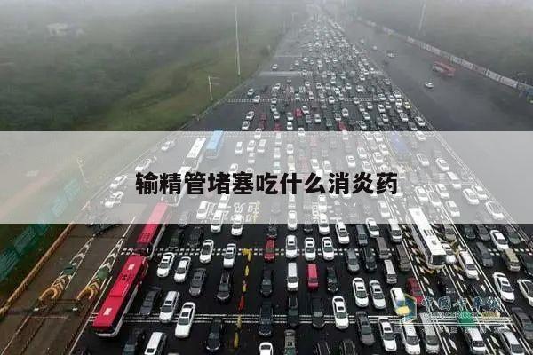输精管堵塞吃什么消炎药