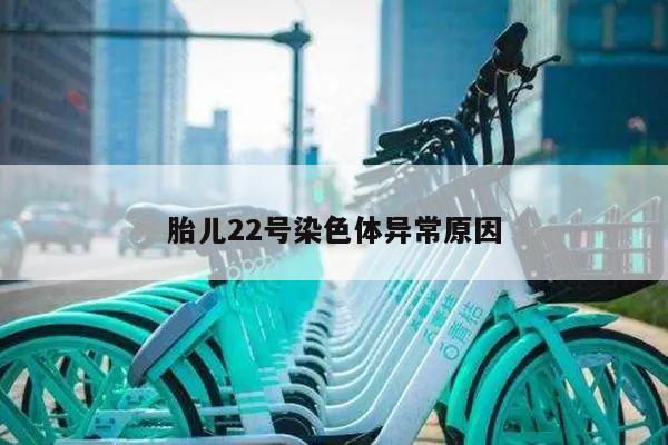 胎儿22号染色体异常原因