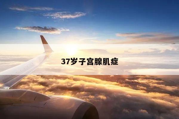 37岁子宫腺肌症