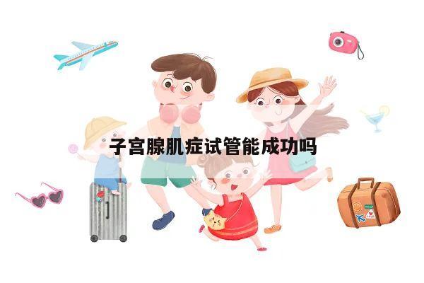 子宫腺肌症试管能成功吗