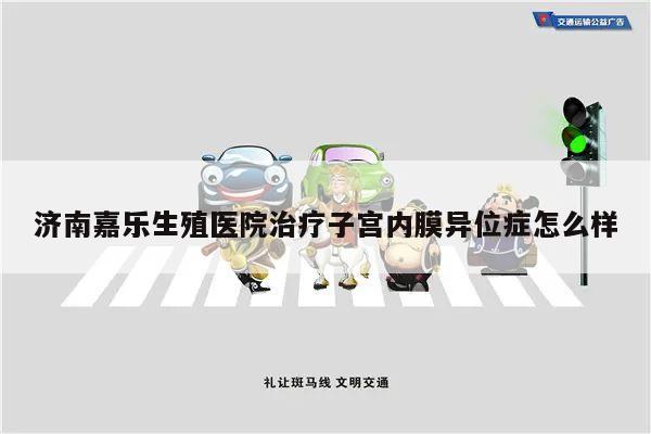 济南嘉乐生殖医院治疗子宫内膜异位症怎么样
