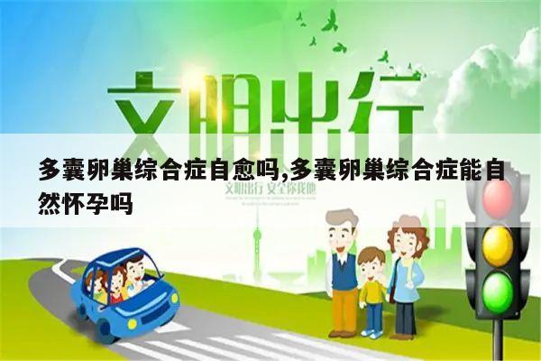 多囊卵巢综合症自愈吗,多囊卵巢综合症能自然怀孕吗