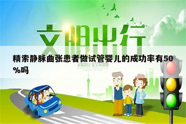 精索静脉曲张患者做试管婴儿的成功率有50%吗