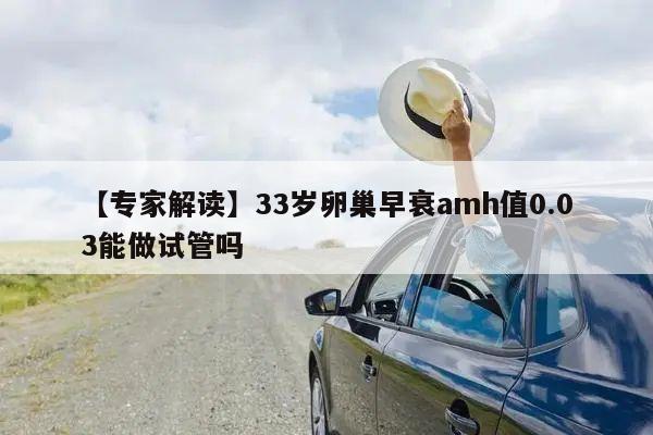 【专家解读】33岁卵巢早衰amh值0.03能做试管吗