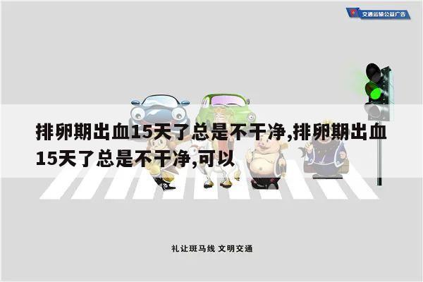 排卵期出血15天了总是不干净,排卵期出血15天了总是不干净,可以