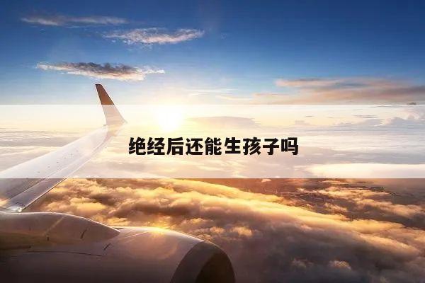 绝经后还能生孩子吗