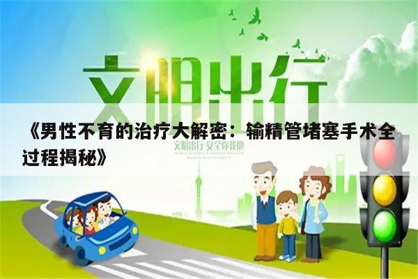 男性不育的治疗大解密:输精管堵塞手术全过程揭秘