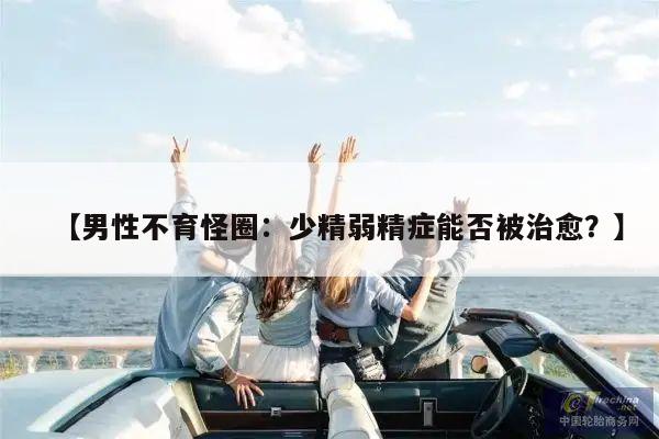【男性不育怪圈：少精弱精症能否被治愈？】