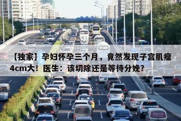 【独家】孕妇怀孕三个月,竟然发现子宫肌瘤4cm大!医生:该切除还是等待分娩?