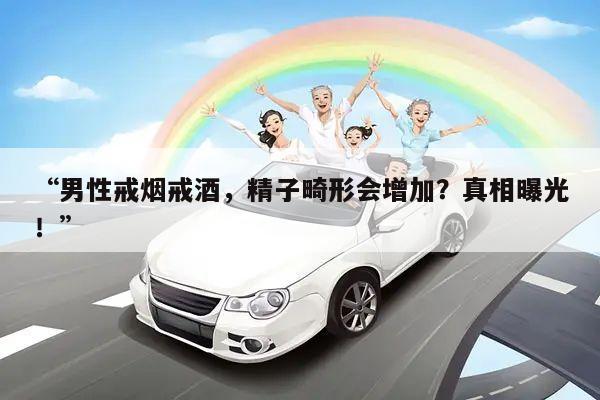 “男性戒烟戒酒,精子畸形会增加?真相曝光!”