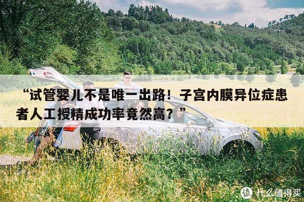 “试管婴儿不是唯一出路!子宫内膜异位症患者人工授精成功率竟然高?”