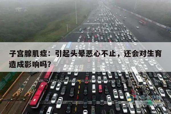 子宫腺肌症:引起头晕恶心不止,还会对生育造成影响吗?