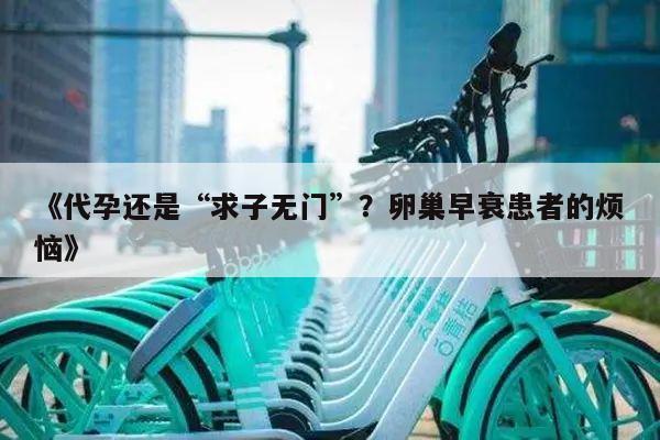 《代孕还是“求子无门”?卵巢早衰患者的烦恼》