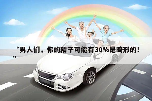 “男人们，你的精子可能有30%是畸形的！”