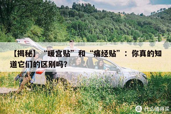 【揭秘】“暖宫贴”和“痛经贴”：你真的知道它们的区别吗？