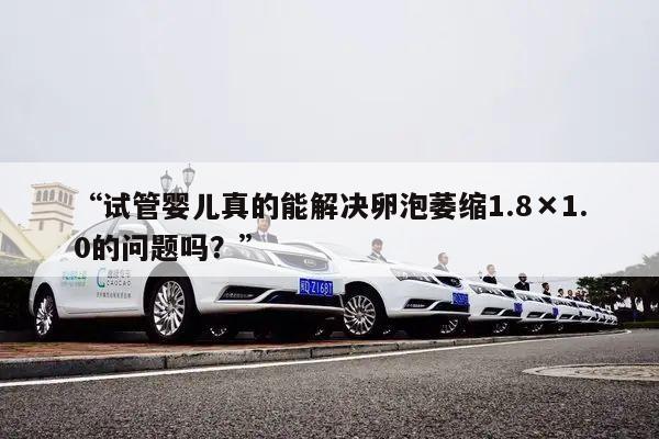 “试管婴儿真的能解决卵泡萎缩1.8×1.0的问题吗?”