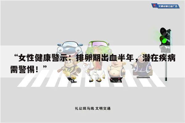 “女性健康警示:排卵期出血半年,潜在疾病需警惕!”