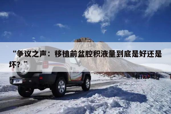 “争议之声:移植前盆腔积液量到底是好还是坏?”