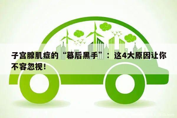 子宫腺肌症的“幕后黑手”:这4大原因让你不容忽视!