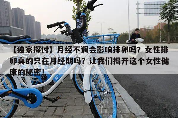 月经不调会影响排卵吗?让我们揭开这个女性健康的秘密!