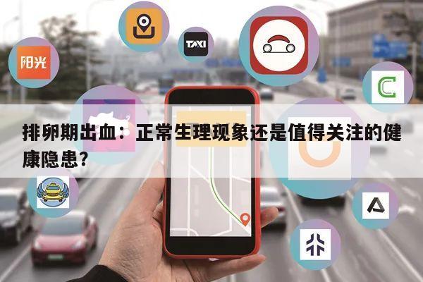 排卵期出血:正常生理现象还是值得关注的健康隐患?